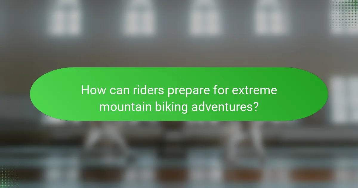 How can riders prepare for extreme mountain biking adventures?