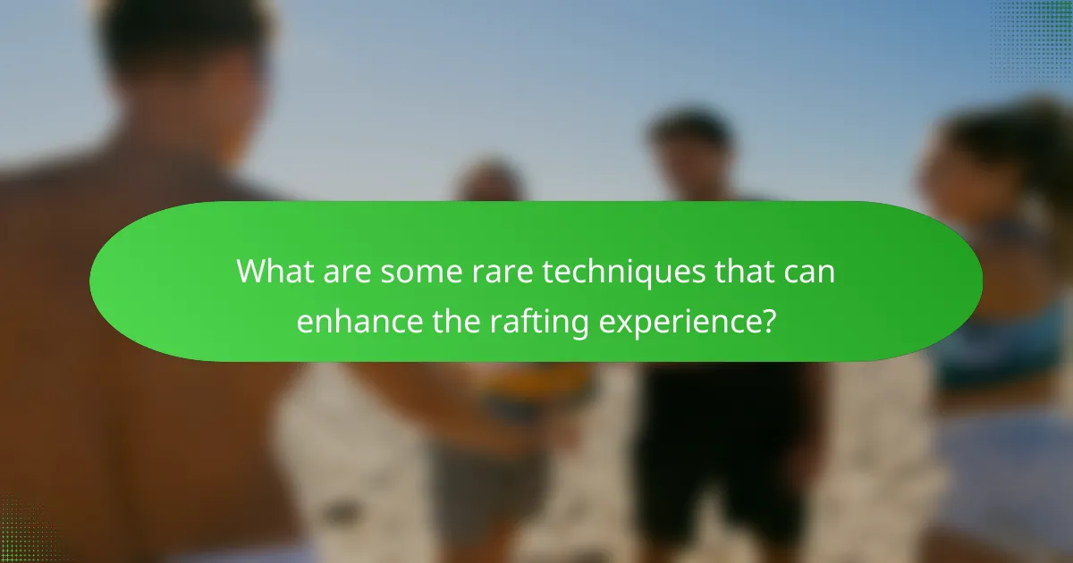 What are some rare techniques that can enhance the rafting experience?