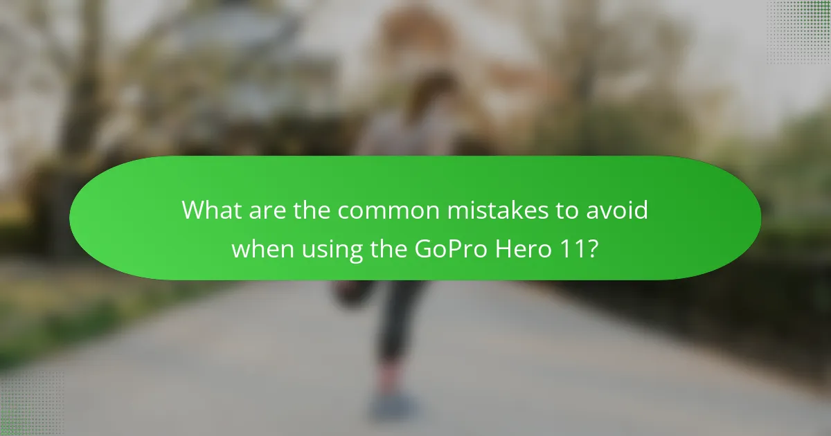 What are the common mistakes to avoid when using the GoPro Hero 11?