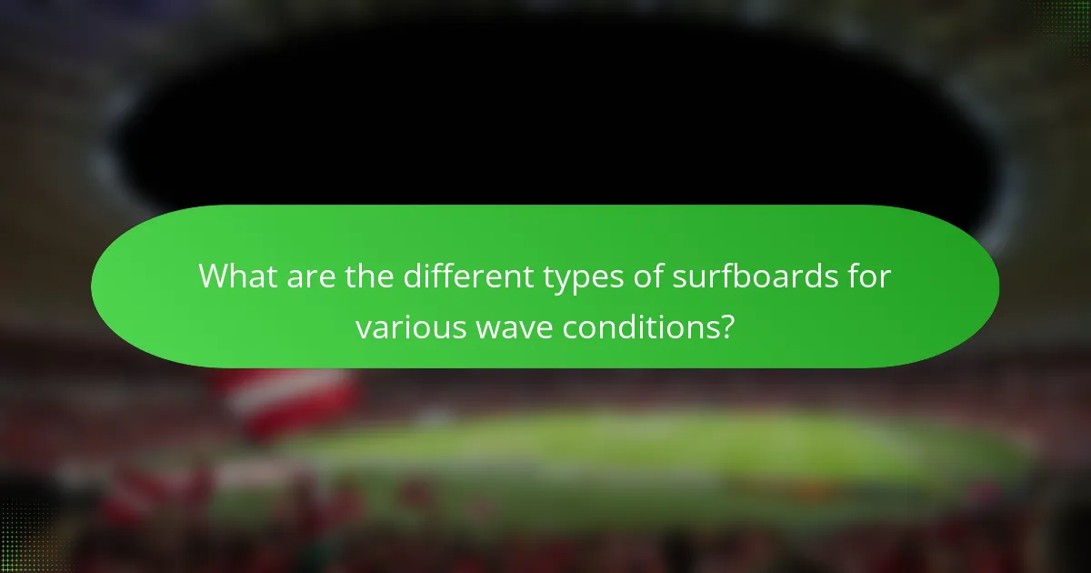 What are the different types of surfboards for various wave conditions?