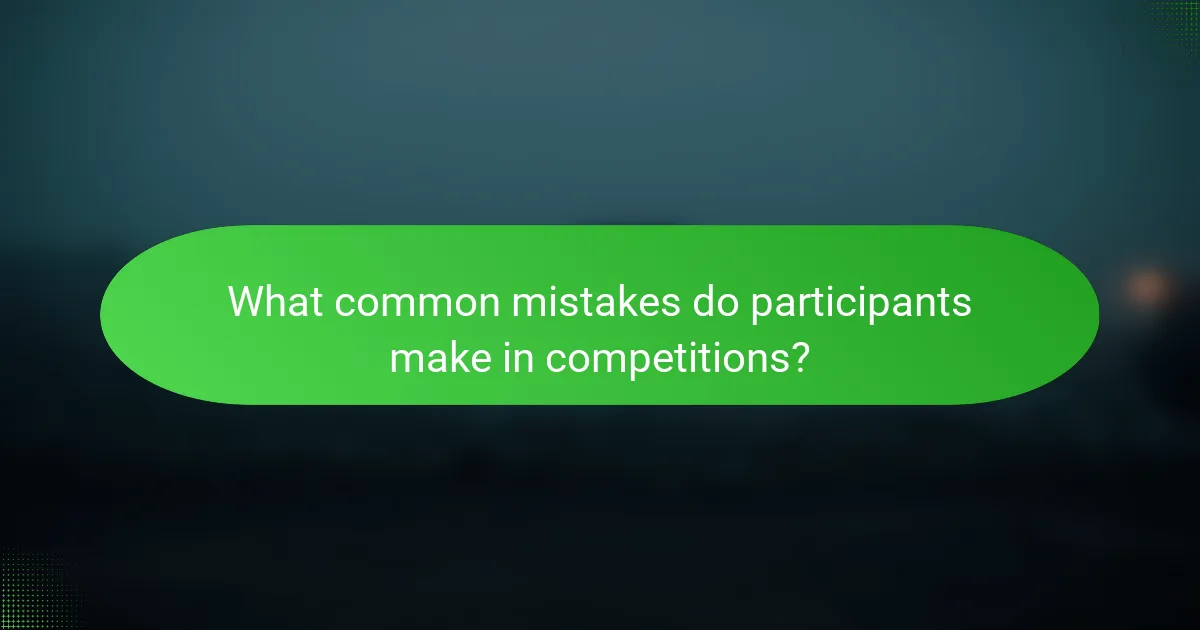 What common mistakes do participants make in competitions?