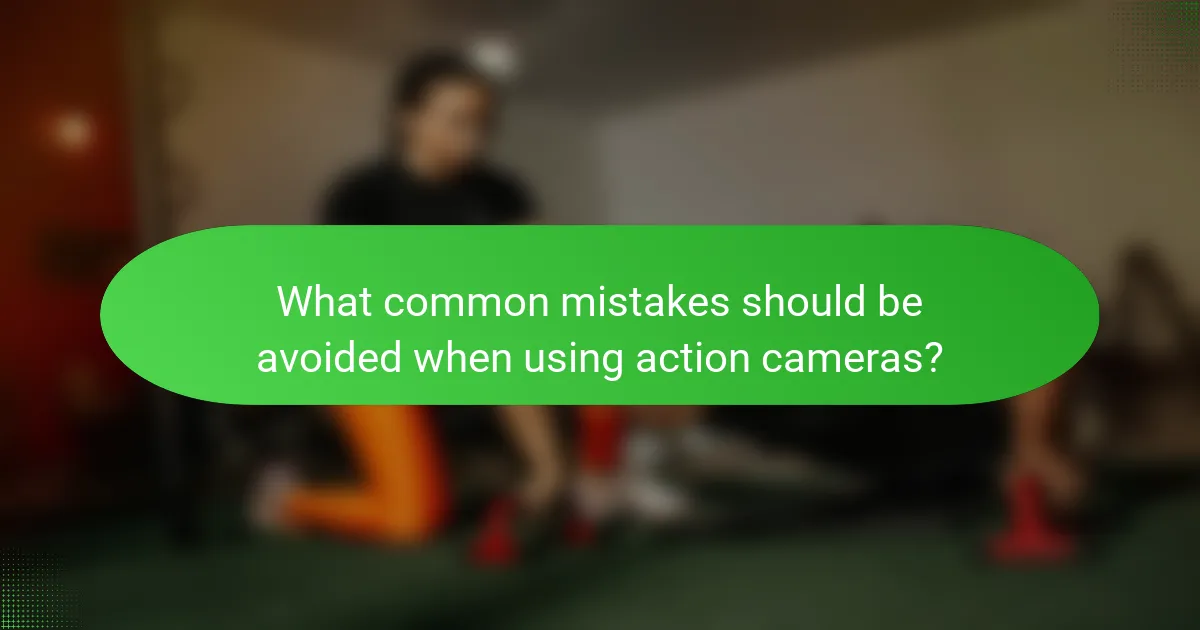 What common mistakes should be avoided when using action cameras?