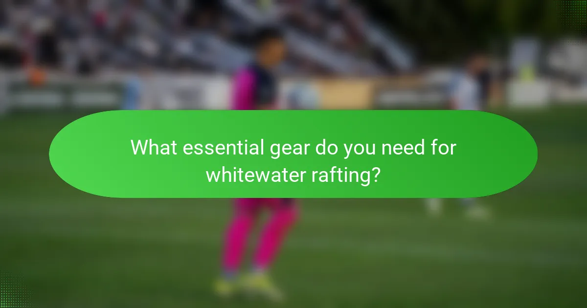 What essential gear do you need for whitewater rafting?