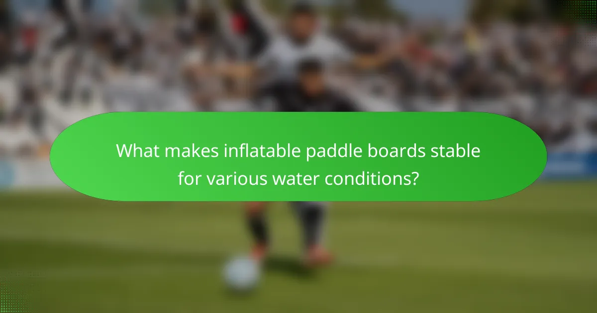 What makes inflatable paddle boards stable for various water conditions?