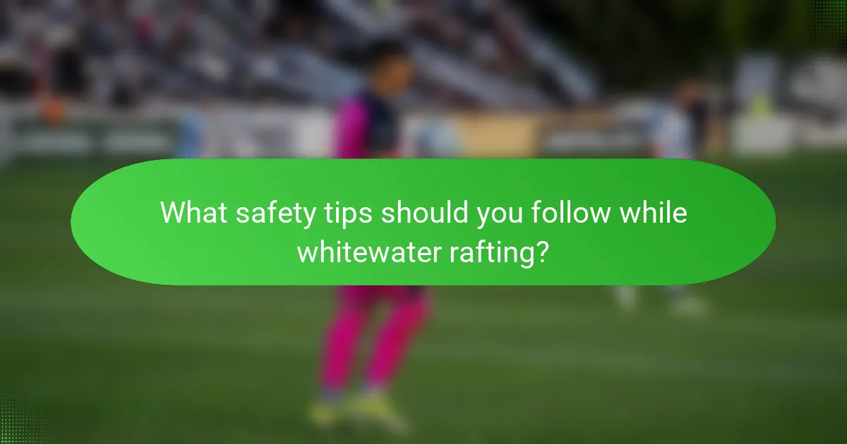What safety tips should you follow while whitewater rafting?