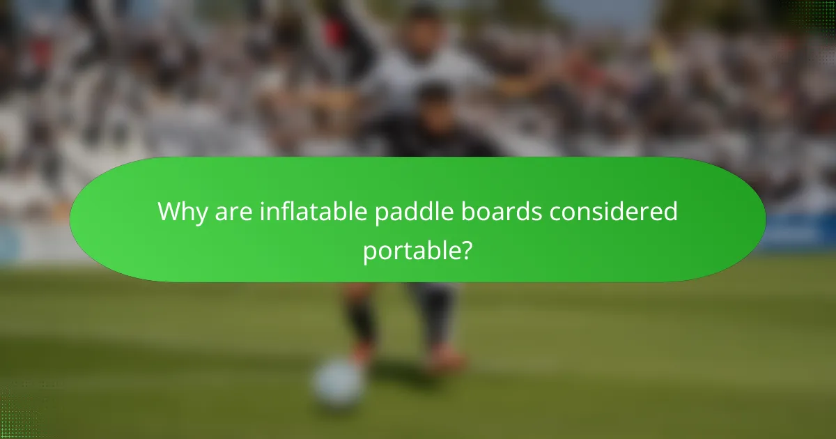 Why are inflatable paddle boards considered portable?